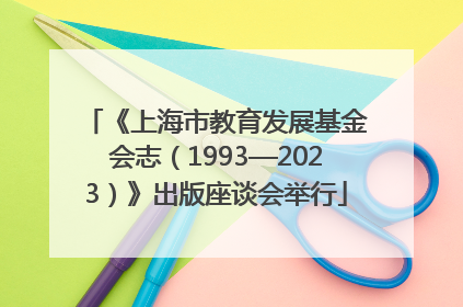 《上海市教育发展基金会志（1993—2023）》出版座谈会举行