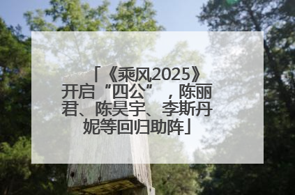 《乘风2025》开启“四公”，陈丽君、陈昊宇、李斯丹妮等回归助阵
