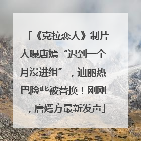《克拉恋人》制片人曝唐嫣“迟到一个月没进组”，迪丽热巴险些被替换！刚刚，唐嫣方最新发声