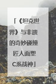 《坦克世界》与非遗的奇妙碰撞 匠人面塑C系战神