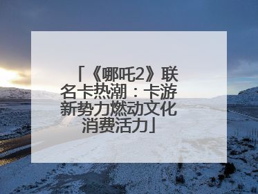 《哪吒2》联名卡热潮：卡游新势力燃动文化消费活力