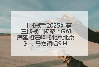 《歌手2025》第三期歌单揭晓：GAI周延唱汪峰《北京北京》，马嘉祺唱S.H.E《你曾是少年》