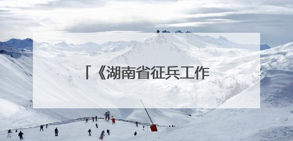 《湖南省征兵工作条例》修订出台 为征集更多高素质兵员提供坚强法治保障