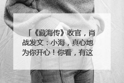 《藏海传》收官，肖战发文：小海，真心地为你开心！你看，有这么多人懂你！