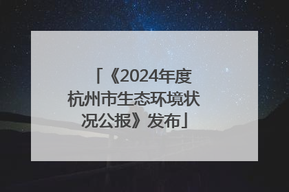 《2024年度杭州市生态环境状况公报》发布
