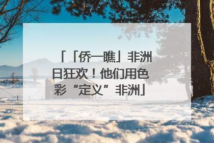 「侨一瞧」非洲日狂欢！他们用色彩“定义”非洲