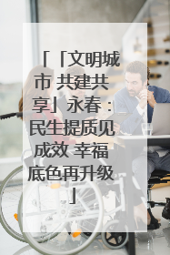 「文明城市 共建共享」永春：民生提质见成效 幸福底色再升级
