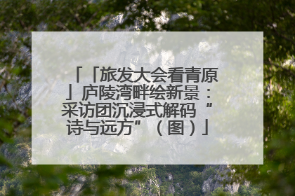 「旅发大会看青原」庐陵湾畔绘新景：采访团沉浸式解码“诗与远方”（图）
