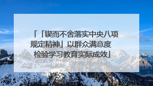 「锲而不舍落实中央八项规定精神」以群众满意度 检验学习教育实际成效