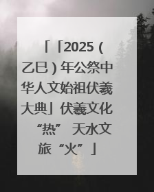 「2025（乙巳）年公祭中华人文始祖伏羲大典」伏羲文化“热” 天水文旅“火”