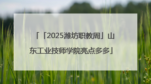 「2025潍坊职教周」山东工业技师学院亮点多多