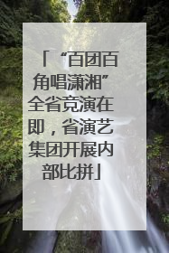 “百团百角唱潇湘”全省竞演在即，省演艺集团开展内部比拼