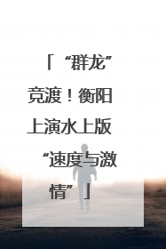 “群龙”竞渡！衡阳上演水上版“速度与激情”