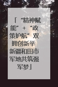 “精神赋能”+“政策护航”双拥创新举 新疆和田市军地共筑强军梦