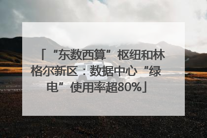 “东数西算”枢纽和林格尔新区：数据中心“绿电”使用率超80%