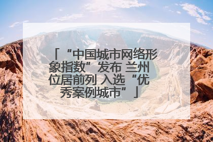 “中国城市网络形象指数”发布 兰州位居前列 入选“优秀案例城市”