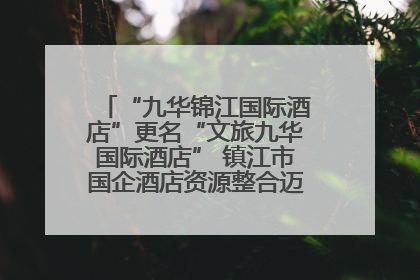 “九华锦江国际酒店”更名“文旅九华国际酒店” 镇江市国企酒店资源整合迈出重要一步