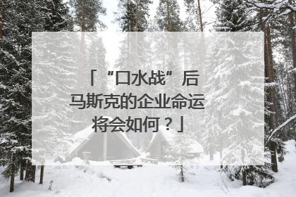 “口水战”后 马斯克的企业命运将会如何？
