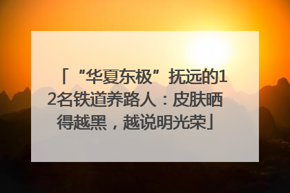 “华夏东极”抚远的12名铁道养路人：皮肤晒得越黑，越说明光荣