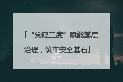 “党建三度”赋能基层治理，筑牢安全基石