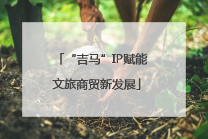 “吉马”IP赋能文旅商贸新发展