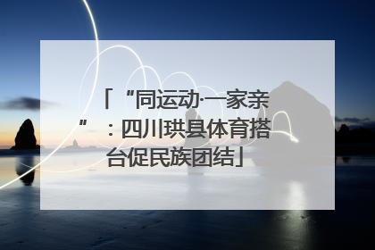 “同运动·一家亲”：四川珙县体育搭台促民族团结