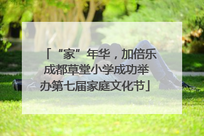 “家”年华，加倍乐 成都草堂小学成功举办第七届家庭文化节