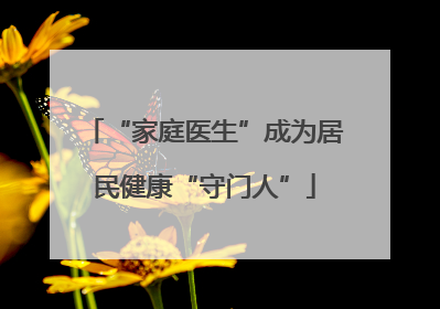 “家庭医生”成为居民健康“守门人”