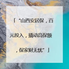 “山西安居保，百元投入，撬动高保额，保家财无忧”