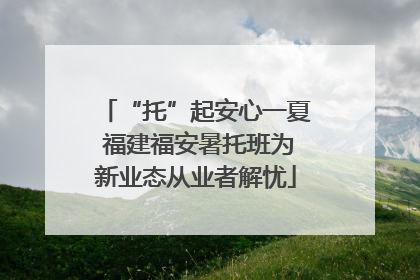 “托”起安心一夏 福建福安暑托班为新业态从业者解忧