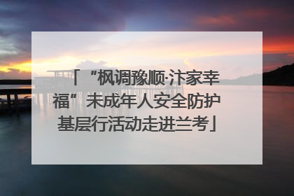 “枫调豫顺·汴家幸福”未成年人安全防护基层行活动走进兰考