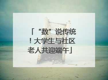“数”说传统！大学生与社区老人共迎端午
