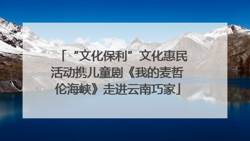 “文化保利”文化惠民活动携儿童剧《我的麦哲伦海峡》走进云南巧家