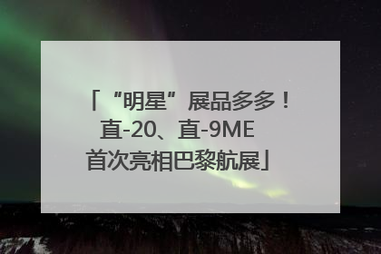 “明星”展品多多！直-20、直-9ME首次亮相巴黎航展