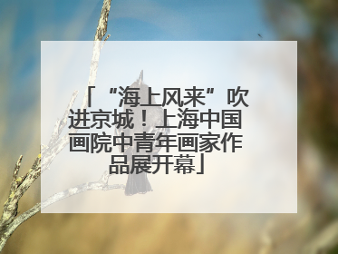 “海上风来”吹进京城！上海中国画院中青年画家作品展开幕