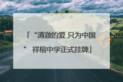 “清澈的爱 只为中国” 祥榕中学正式挂牌