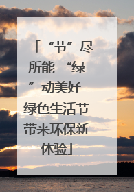 “节”尽所能 “绿”动美好 绿色生活节带来环保新体验