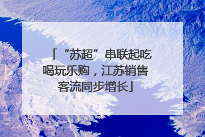 “苏超”串联起吃喝玩乐购，江苏销售客流同步增长