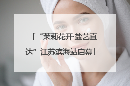 “茉莉花开·盐艺直达”江苏滨海站启幕