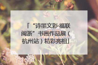 “诗墨文彩·福联闽浙”书画作品展（杭州站）精彩亮相