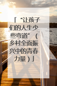 “让孩子们的人生少些弯道”（乡村全面振兴中的青春力量）