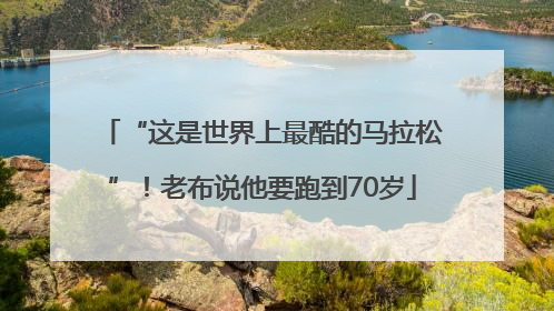 “这是世界上最酷的马拉松”！老布说他要跑到70岁