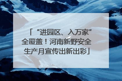 “进园区、入万家”全覆盖！河南新野安全生产月宣传出新出彩