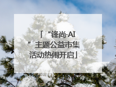“锋尚·AI”主题公益市集活动热闹开启