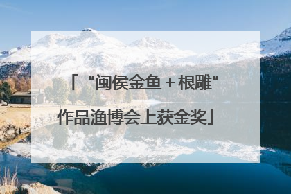“闽侯金鱼＋根雕”作品渔博会上获金奖
