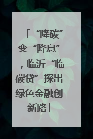 “降碳”变“降息”，临沂“临碳贷”探出绿色金融创新路