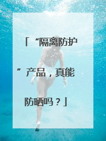 “隔离防护”产品，真能防晒吗？
