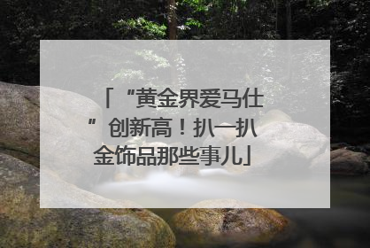 “黄金界爱马仕”创新高！扒一扒金饰品那些事儿