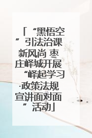 “黑悟空”引法治课新风尚 枣庄峄城开展“峄起学习·政策法规宣讲面对面”活动