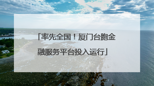率先全国！厦门台胞金融服务平台投入运行